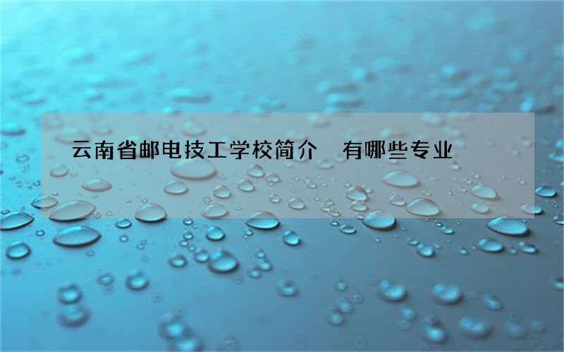 云南省邮电技工学校简介 有哪些专业